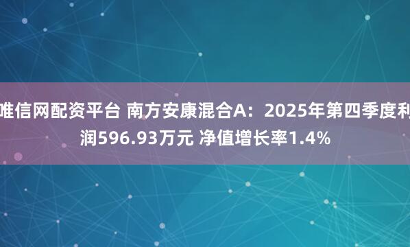 唯信网配资平台 南方安康混合A：2025年第四季度利润596.93万元 净值增长率1.4%