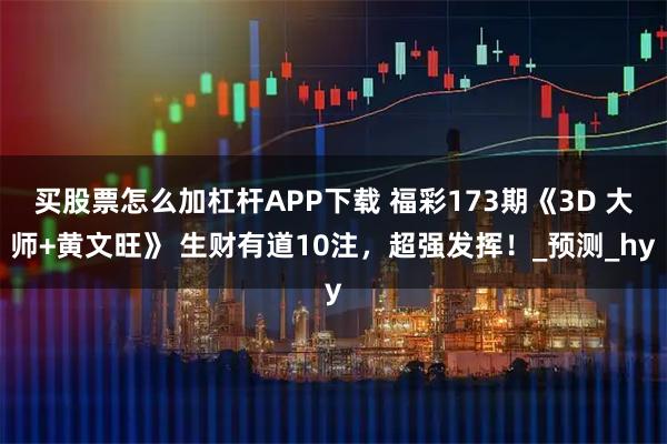 买股票怎么加杠杆APP下载 福彩173期《3D 大师+黄文旺》 生财有道10注，超强发挥！_预测_hy