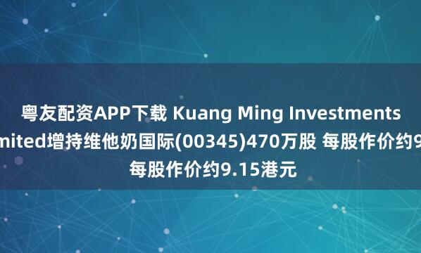 粤友配资APP下载 Kuang Ming Investments Pte. Limited增持维他奶国际(00345)470万股 每股作价约9.15港元