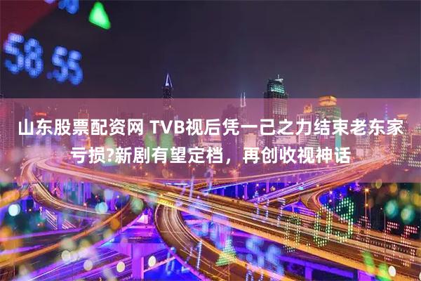 山东股票配资网 TVB视后凭一己之力结束老东家亏损?新剧有望定档，再创收视神话