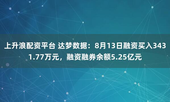 上升浪配资平台 达梦数据：8月13日融资买入3431.77万元，融资融券余额5.25亿元