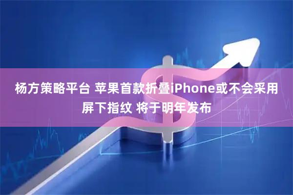 杨方策略平台 苹果首款折叠iPhone或不会采用屏下指纹 将于明年发布