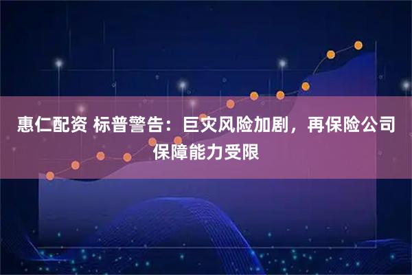 惠仁配资 标普警告：巨灾风险加剧，再保险公司保障能力受限