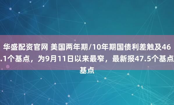 华盛配资官网 美国两年期/10年期国债利差触及46.1个基点，为9月11日以来最窄，最新报47.5个基点